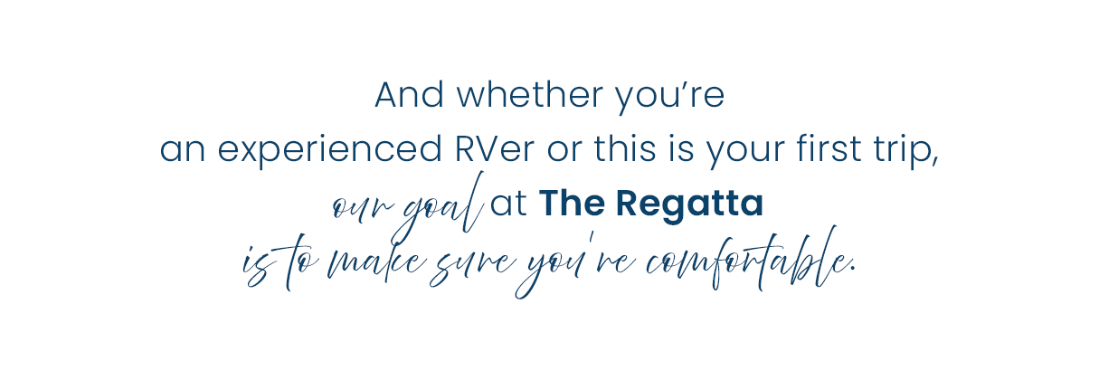 and whether you're an experienced RVer or this is your first trip, our goal at The Regatta is to make sure you're comfortable